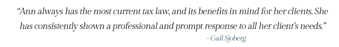 Ann always has the most current tax law, and its benefits in mind for her clients.